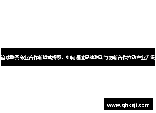 篮球联赛商业合作新模式探索：如何通过品牌联动与创新合作推动产业升级