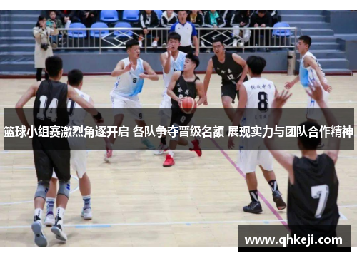 篮球小组赛激烈角逐开启 各队争夺晋级名额 展现实力与团队合作精神