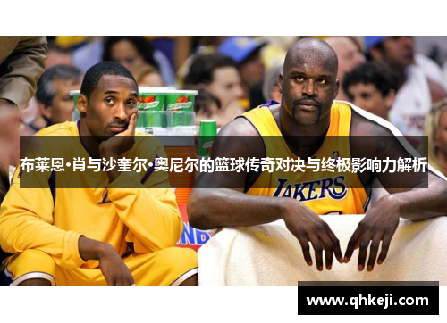 布莱恩·肖与沙奎尔·奥尼尔的篮球传奇对决与终极影响力解析