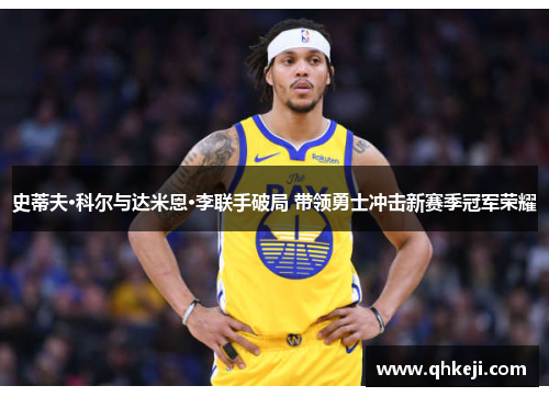 史蒂夫·科尔与达米恩·李联手破局 带领勇士冲击新赛季冠军荣耀