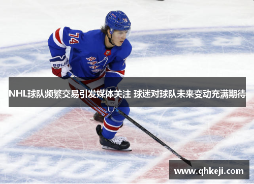 NHL球队频繁交易引发媒体关注 球迷对球队未来变动充满期待