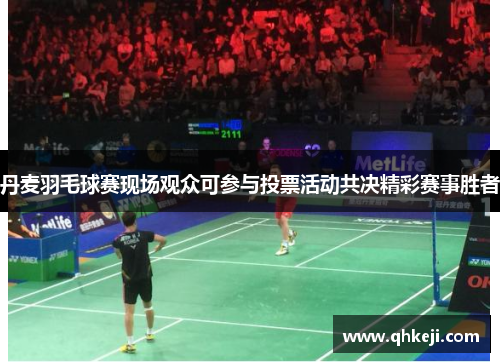 丹麦羽毛球赛现场观众可参与投票活动共决精彩赛事胜者