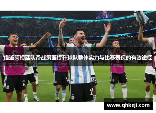 借鉴阿根廷队备战策略提升球队整体实力与比赛表现的有效途径