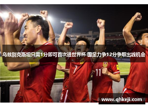 乌兹别克斯坦只需1分即可首次进世界杯 国足力争12分争取出线机会