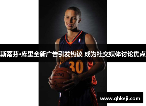 斯蒂芬·库里全新广告引发热议 成为社交媒体讨论焦点
