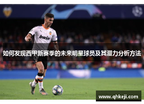 如何发现西甲新赛季的未来明星球员及其潜力分析方法