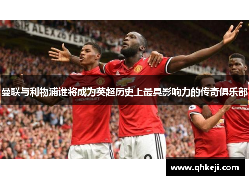 曼联与利物浦谁将成为英超历史上最具影响力的传奇俱乐部