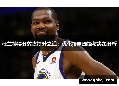 杜兰特得分效率提升之道：优化投篮选择与决策分析