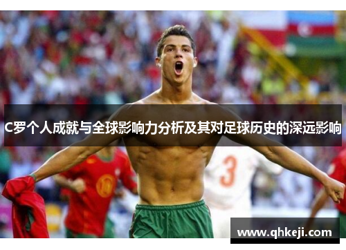 C罗个人成就与全球影响力分析及其对足球历史的深远影响