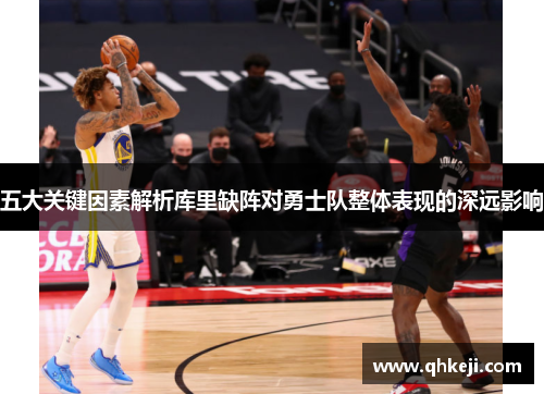 五大关键因素解析库里缺阵对勇士队整体表现的深远影响