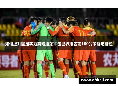 如何提升国足实力突破瓶颈冲击世界排名前100的策略与路径