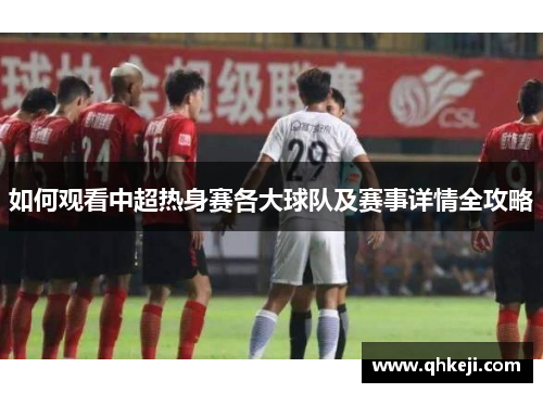 如何观看中超热身赛各大球队及赛事详情全攻略
