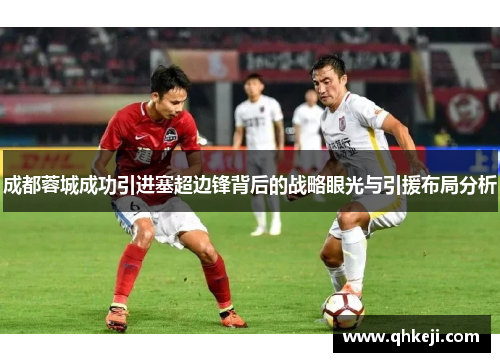 成都蓉城成功引进塞超边锋背后的战略眼光与引援布局分析