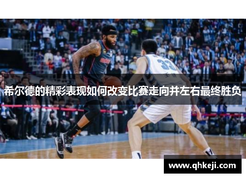 希尔德的精彩表现如何改变比赛走向并左右最终胜负