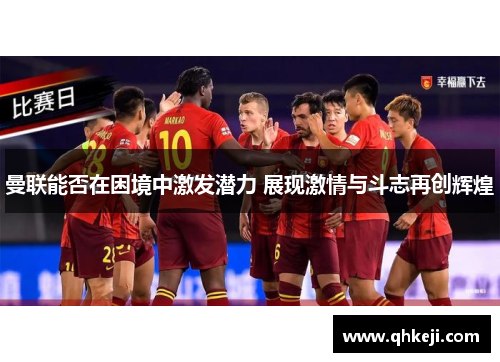 曼联能否在困境中激发潜力 展现激情与斗志再创辉煌