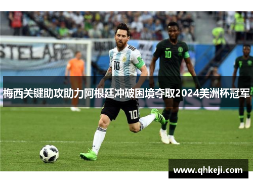 梅西关键助攻助力阿根廷冲破困境夺取2024美洲杯冠军