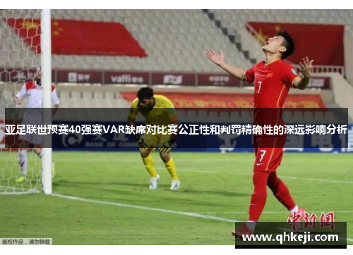 亚足联世预赛40强赛VAR缺席对比赛公正性和判罚精确性的深远影响分析