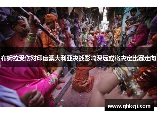 布姆拉受伤对印度澳大利亚决战影响深远或将决定比赛走向
