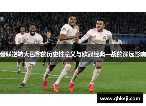 曼联逆转大巴黎的历史性意义与欧冠经典一战的深远影响