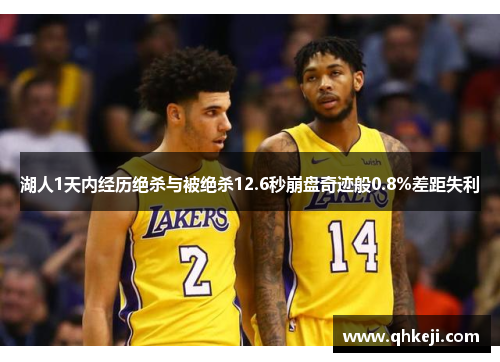 湖人1天内经历绝杀与被绝杀12.6秒崩盘奇迹般0.8%差距失利