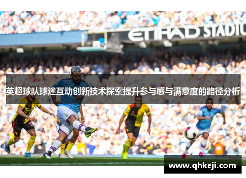 英超球队球迷互动创新技术探索提升参与感与满意度的路径分析