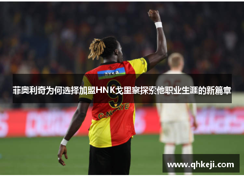 菲奥利奇为何选择加盟HNK戈里察探索他职业生涯的新篇章 菲奥利奇为何选择加盟HNK戈里察探索他职业生涯的新篇章