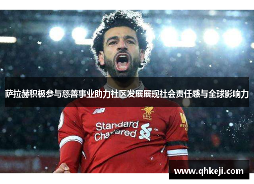 萨拉赫积极参与慈善事业助力社区发展展现社会责任感与全球影响力 萨拉赫积极参与慈善事业助力社区发展展现社会责任感与全球影响力