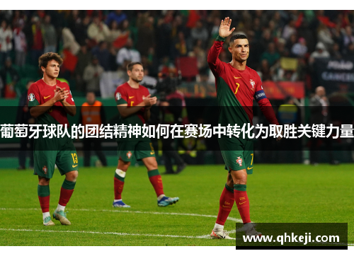 葡萄牙球队的团结精神如何在赛场中转化为取胜关键力量 葡萄牙球队的团结精神如何在赛场中转化为取胜关键力量