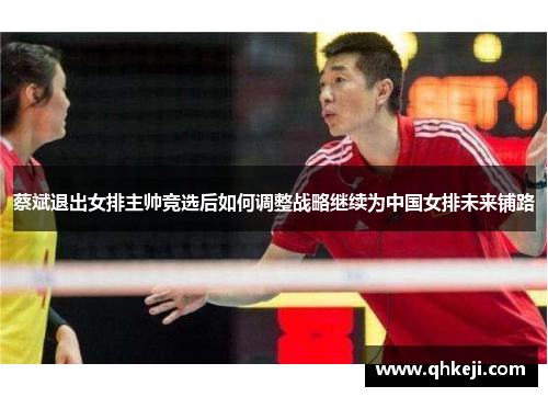 蔡斌退出女排主帅竞选后如何调整战略继续为中国女排未来铺路 蔡斌退出女排主帅竞选后如何调整战略继续为中国女排未来铺路