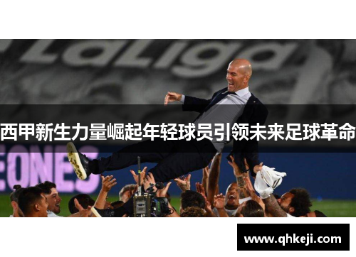 西甲新生力量崛起年轻球员引领未来足球革命 西甲新生力量崛起年轻球员引领未来足球革命