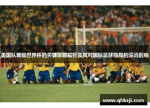 美国队晋级世界杯的关键策略解析及其对国际足球格局的深远影响